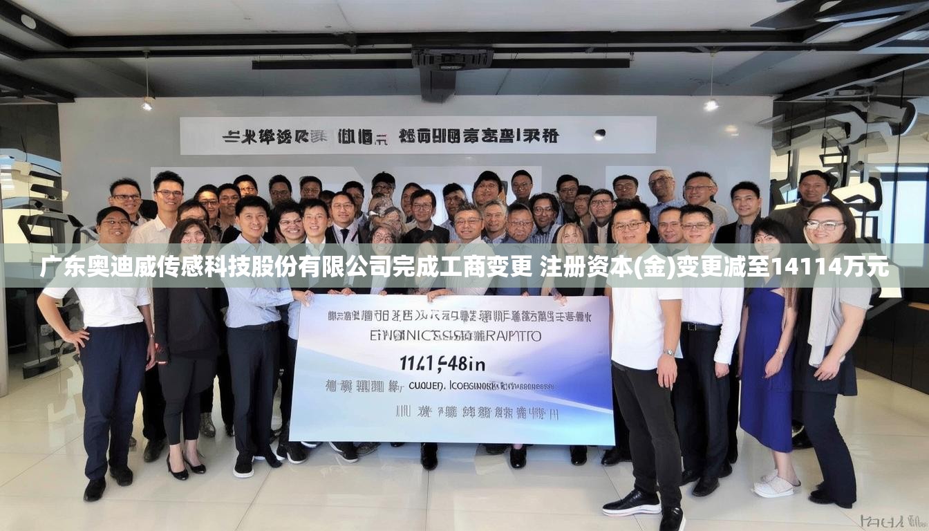 广东奥迪威传感科技股份有限公司完成工商变更 注册资本(金)变更减至14114万元