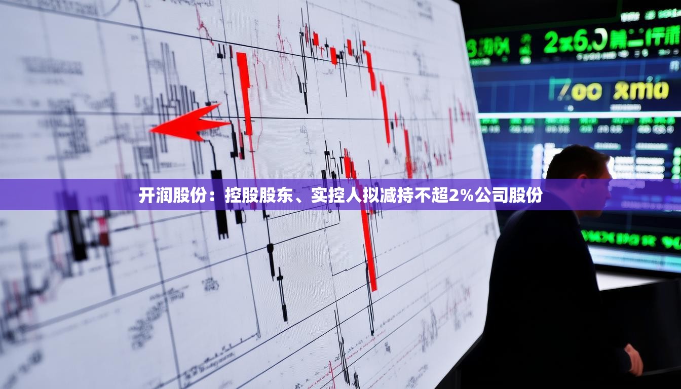 开润股份：控股股东、实控人拟减持不超2%公司股份