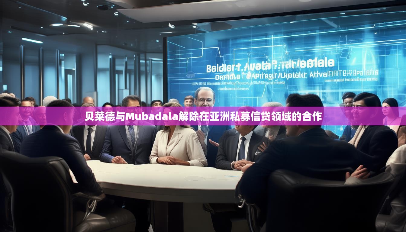 贝莱德与Mubadala解除在亚洲私募信贷领域的合作