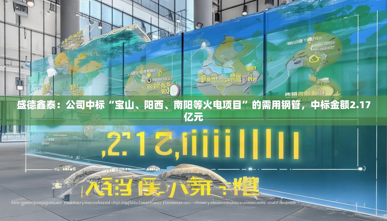盛德鑫泰：公司中标“宝山、阳西、南阳等火电项目”的需用钢管，中标金额2.17亿元