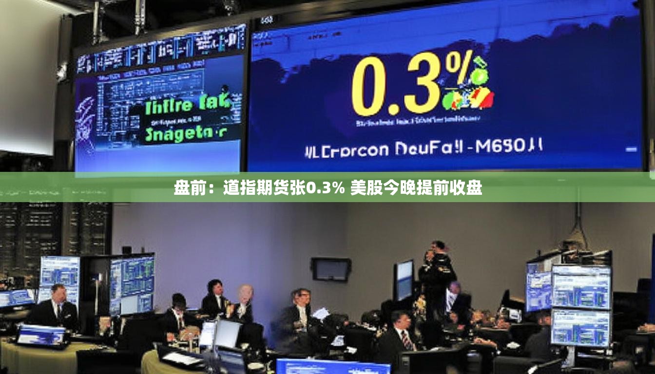 盘前：道指期货张0.3% 美股今晚提前收盘
