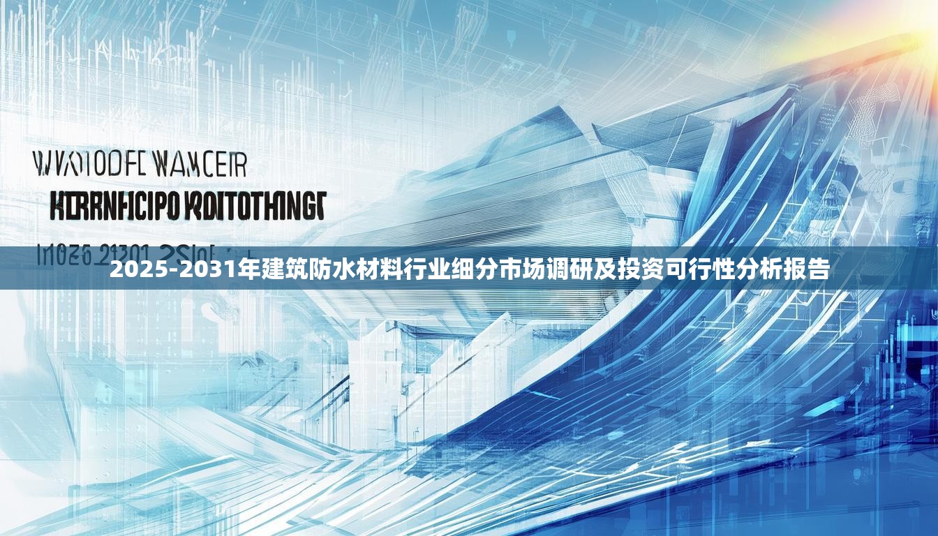 2025-2031年建筑防水材料行业细分市场调研及投资可行性分析报告