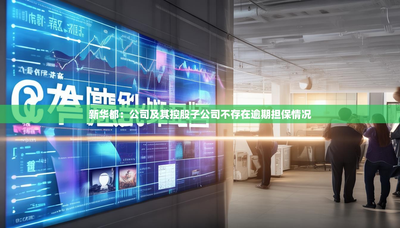 新华都：公司及其控股子公司不存在逾期担保情况