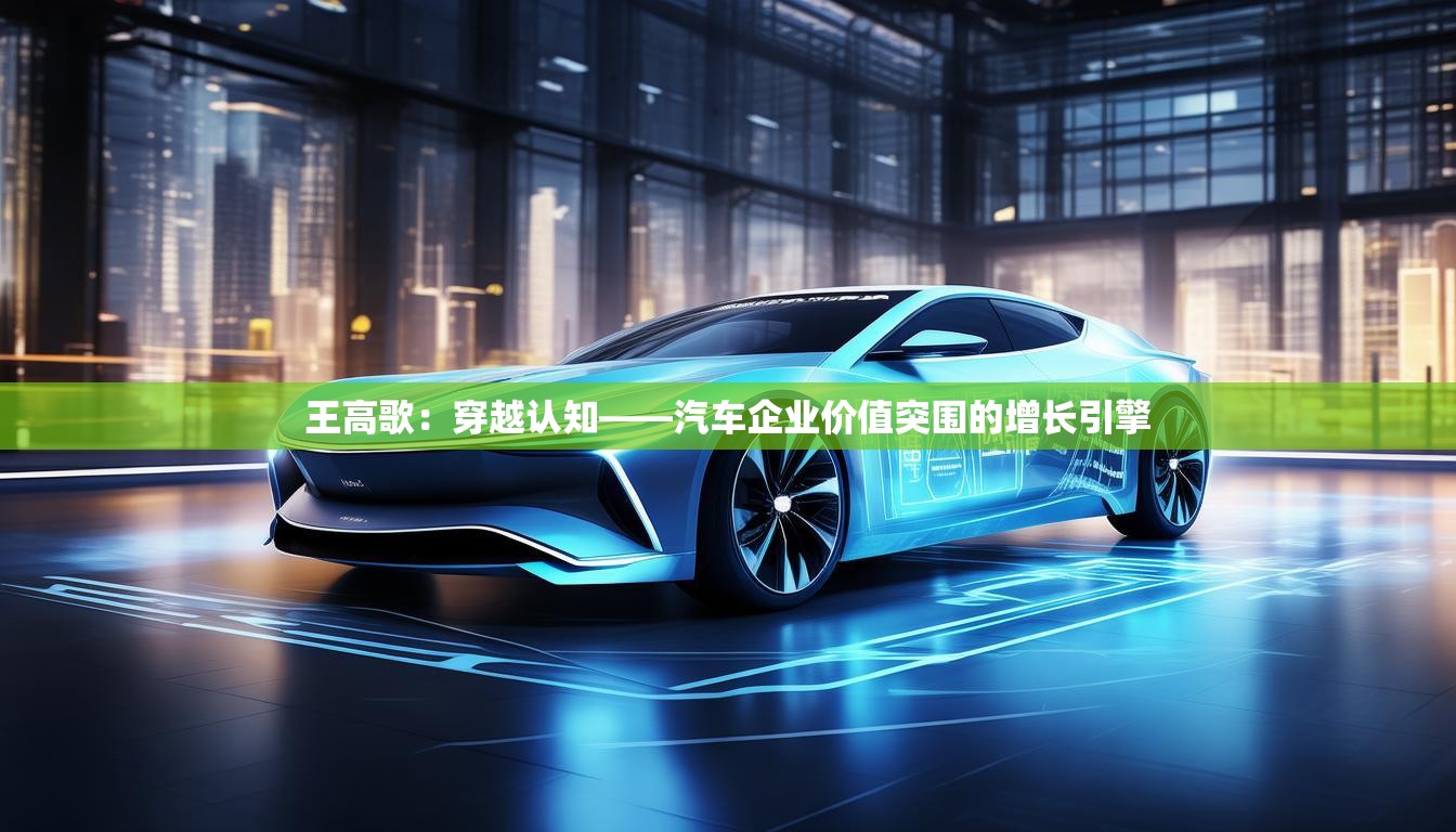 王高歌：穿越认知——汽车企业价值突围的增长引擎